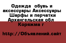 Одежда, обувь и аксессуары Аксессуары - Шарфы и перчатки. Архангельская обл.,Коряжма г.